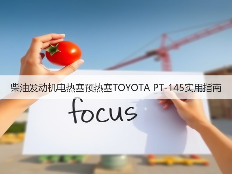 柴油发动机电热塞预热塞TOYOTA PT-145实用指南 柴油发动机电热塞预热塞TOYOTA PT-145实用指南