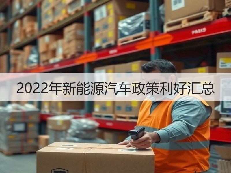 2022年新能源汽车政策利好汇总 2022年新能源汽车政策利好汇总