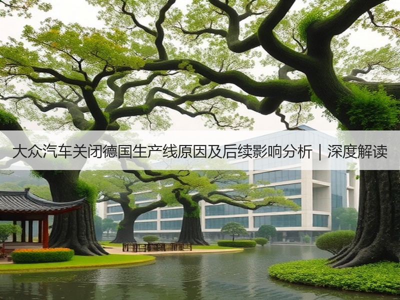 大众汽车关闭德国生产线原因及后续影响分析｜深度解读