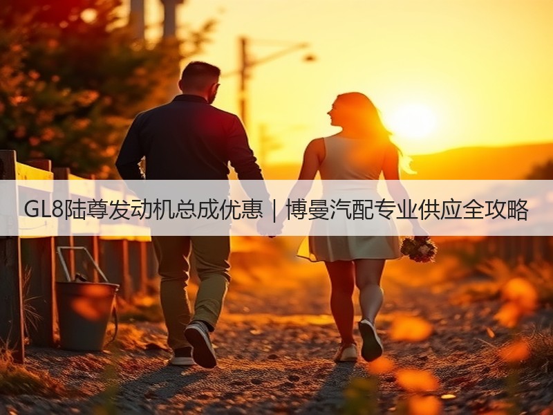 GL8陆尊发动机总成优惠｜博曼汽配专业供应全攻略