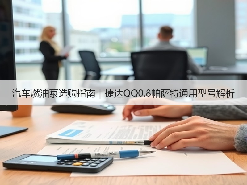 汽车燃油泵选购指南｜捷达QQ0.8帕萨特通用型号解析