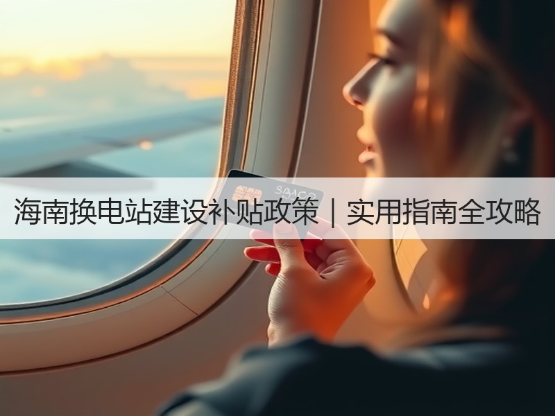 海南换电站建设补贴政策|实用指南全攻略 海南换电站建设补贴政策|实用指南全攻略