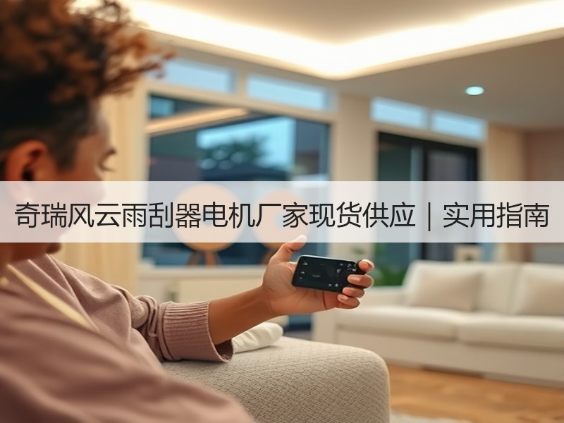 奇瑞风云雨刮器电机厂家现货供应｜实用指南