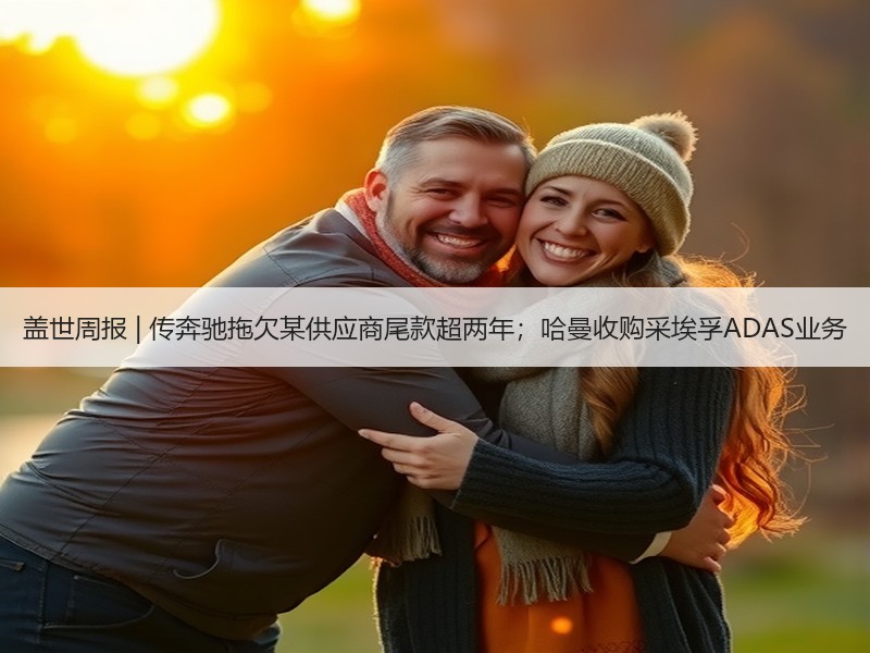 盖世周报 | 传奔驰拖欠某供应商尾款超两年；哈曼收购采埃孚ADAS业务