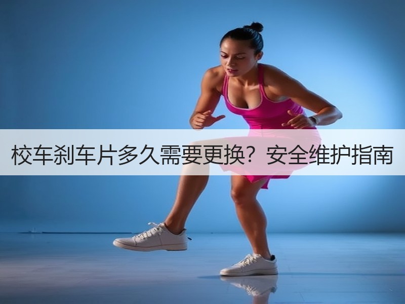 校车刹车片多久需要更换？安全维护指南