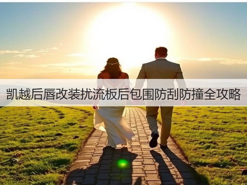 凯越后唇改装扰流板后包围防刮防撞全攻略 凯越后唇改装扰流板后包围防刮防撞全攻略