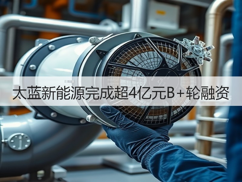 太蓝新能源完成超4亿元B+轮融资