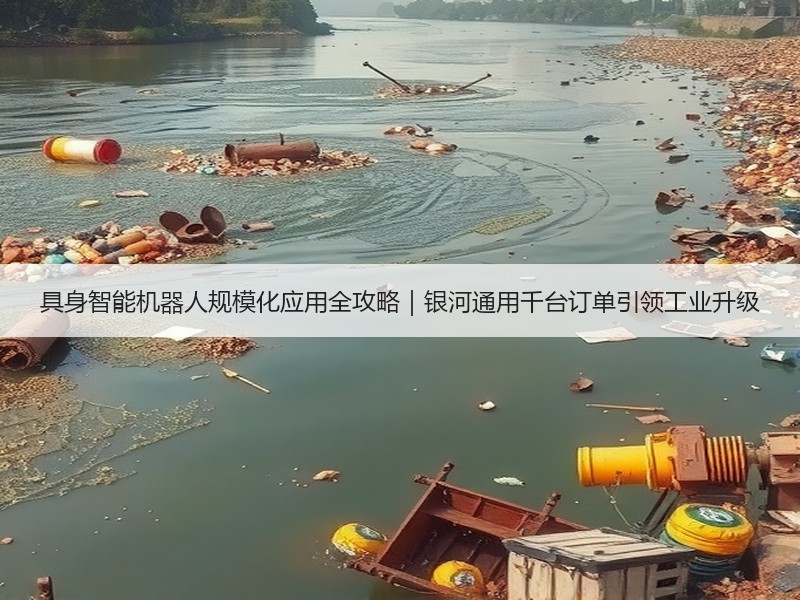 具身智能机器人规模化应用全攻略｜银河通用千台订单引领工业升级
