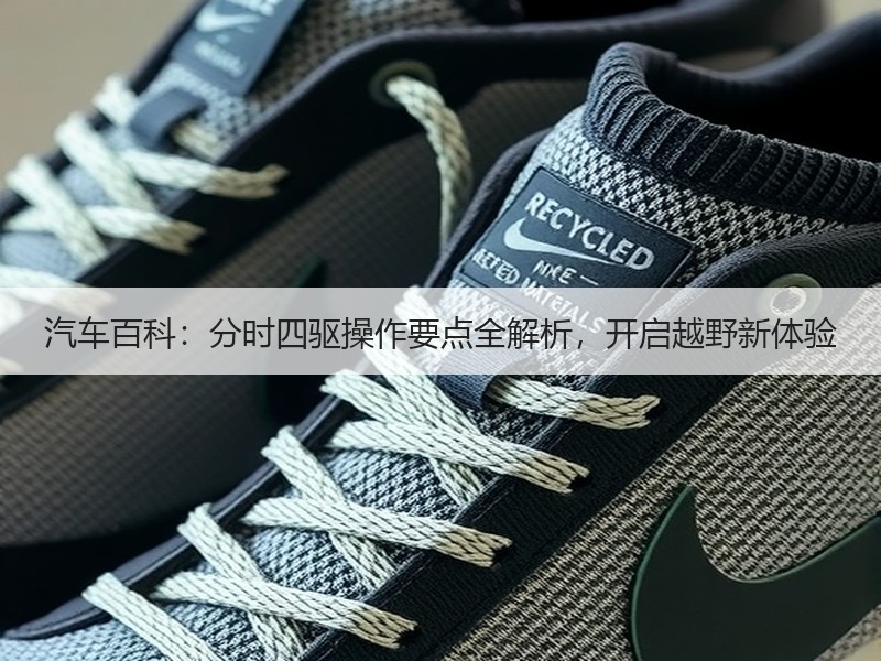 汽车百科:分时四驱操作要点全解析,开启越野新体验 汽车百科:分时四驱操作要点全解析,开启越野新体验
