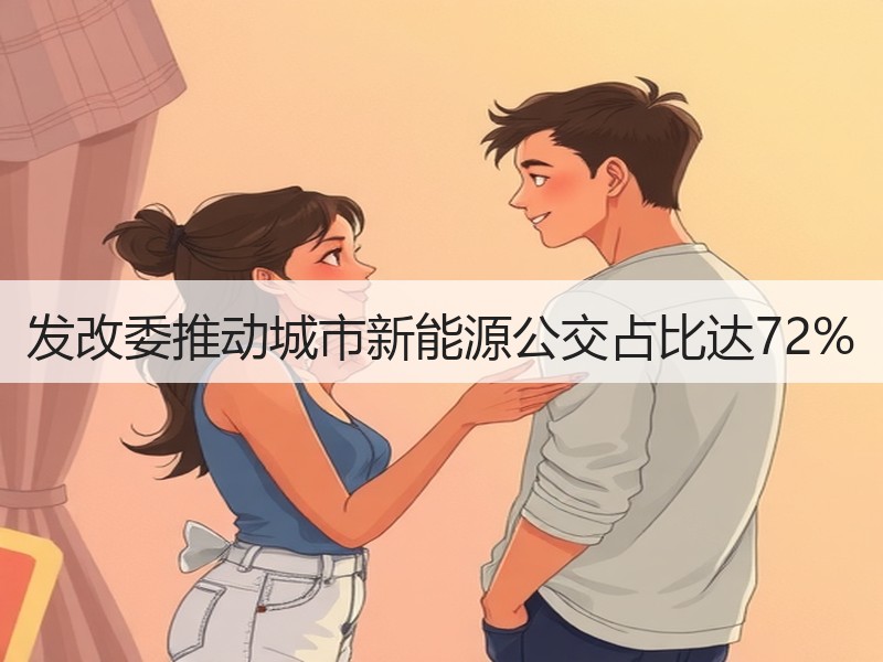 发改委推动城市新能源公交占比达72% 发改委推动城市新能源公交占比达72%