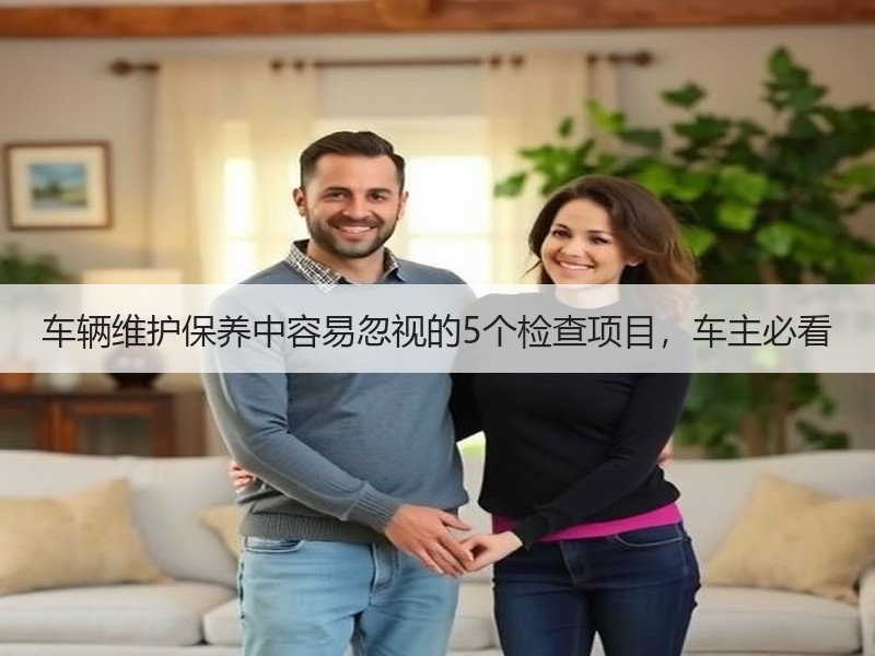 车辆维护保养中容易忽视的5个检查项目,车主必看 车辆维护保养中容易忽视的5个检查项目,车主必看