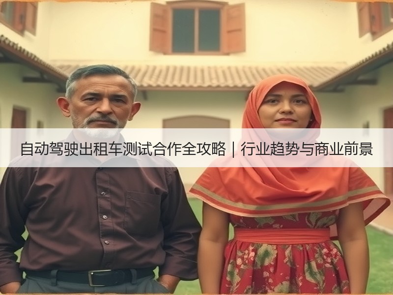 自动驾驶出租车测试合作全攻略|行业趋势与商业前景 自动驾驶出租车测试合作全攻略|行业趋势与商业前景
