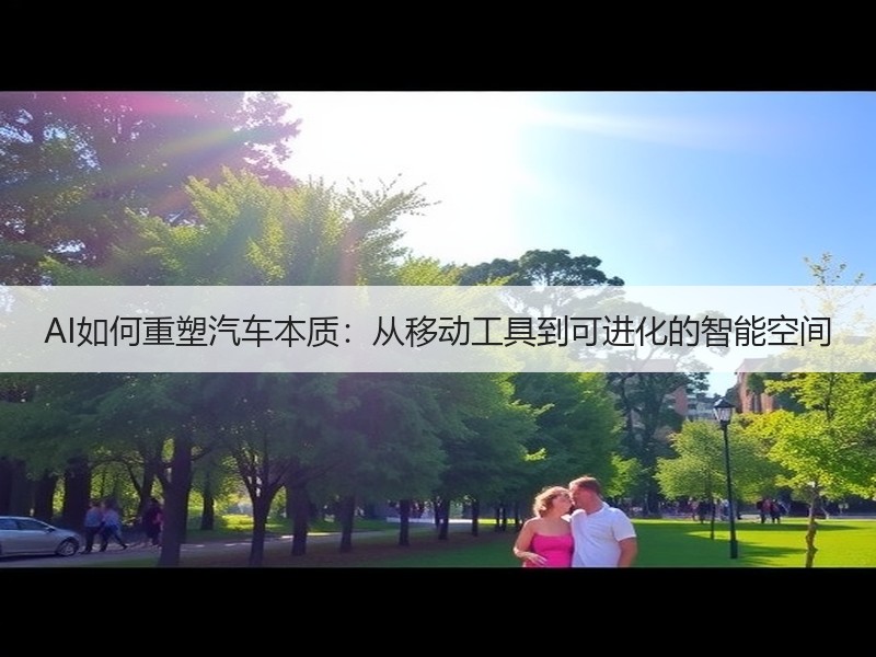 AI如何重塑汽车本质:从移动工具到可进化的智能空间 AI如何重塑汽车本质:从移动工具到可进化的智能空间