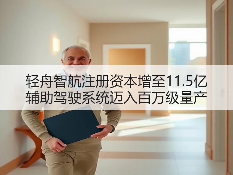 轻舟智航注册资本增至11.5亿 辅助驾驶系统迈入百万级量产 轻舟智航注册资本增至11.5亿 辅助驾驶系统迈入百万级量产