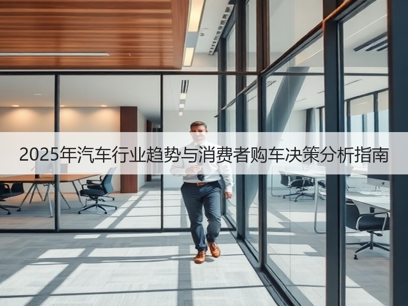 2025年汽车行业趋势与消费者购车决策分析指南 2025年汽车行业趋势与消费者购车决策分析指南