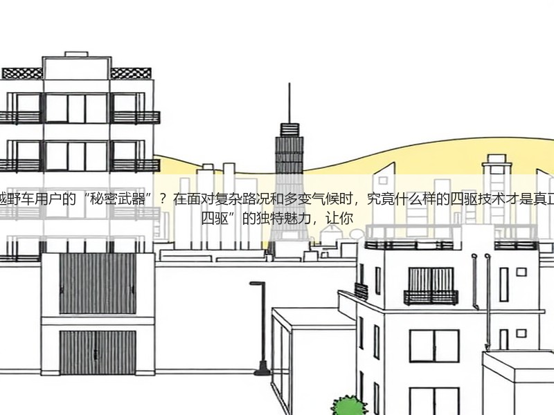 为何“适时四驱适用场景”成了越野车用户的“秘密武器”?在面对复杂路况和多变气候时,究竟什么样的四驱技术才是真正的救星?本文将深入剖析“适时四驱”的独特魅力,让你 为何“适时四驱适用场景”成了越野车用户的“秘密武器”?在面对复杂路况和多变气候时,究竟什么样的四驱技术才是真正的救星?本文将深入剖析“适时四驱”的独特魅力,让你