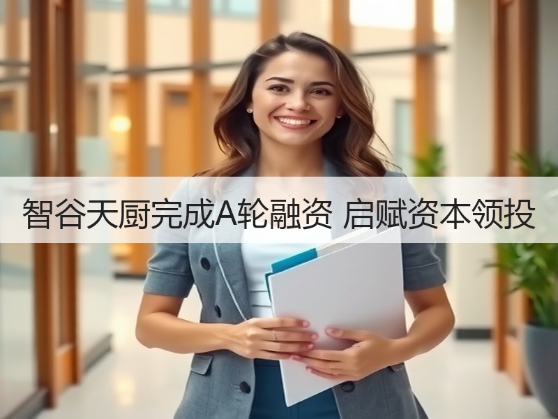 智谷天厨完成A轮融资 启赋资本领投