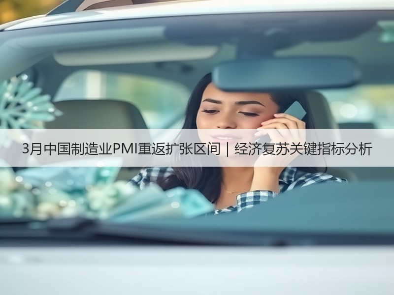 3月中国制造业PMI重返扩张区间｜经济复苏关键指标分析