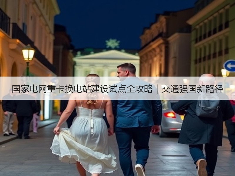 国家电网重卡换电站建设试点全攻略｜交通强国新路径