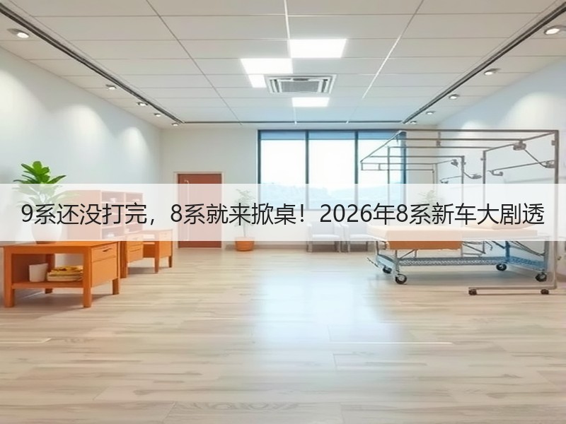 9系还没打完，8系就来掀桌！2026年8系新车大剧透