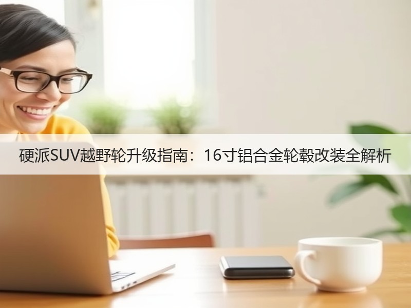 硬派SUV越野轮升级指南:16寸铝合金轮毂改装全解析 硬派SUV越野轮升级指南:16寸铝合金轮毂改装全解析