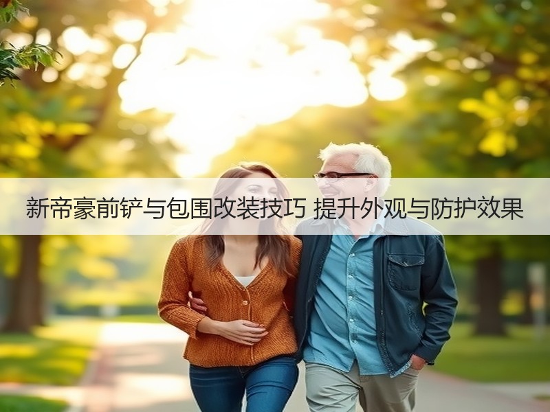 新帝豪前铲与包围改装技巧 提升外观与防护效果