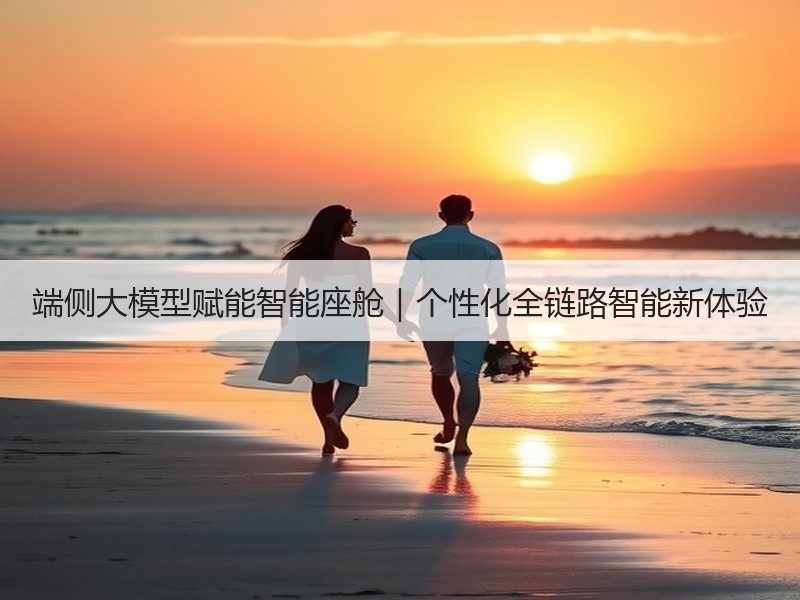 端侧大模型赋能智能座舱｜个性化全链路智能新体验