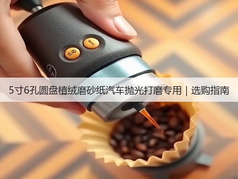 5寸6孔圆盘植绒磨砂纸汽车抛光打磨专用|选购指南 5寸6孔圆盘植绒磨砂纸汽车抛光打磨专用|选购指南