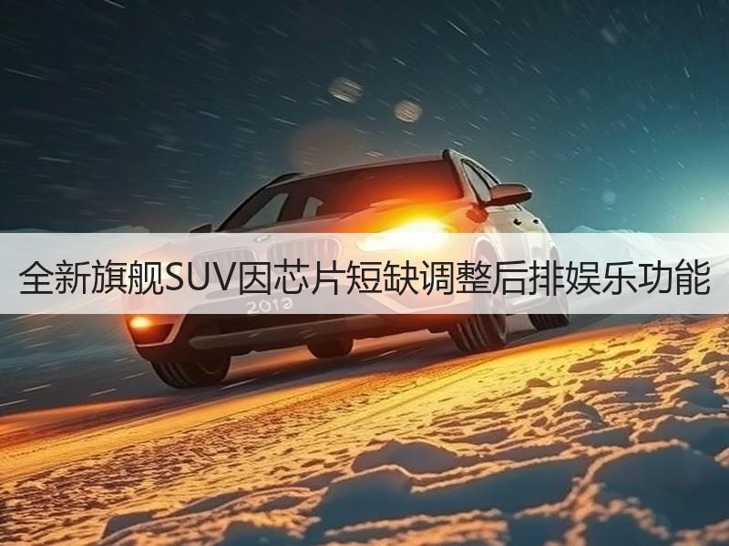 全新旗舰SUV因芯片短缺调整后排娱乐功能 全新旗舰SUV因芯片短缺调整后排娱乐功能