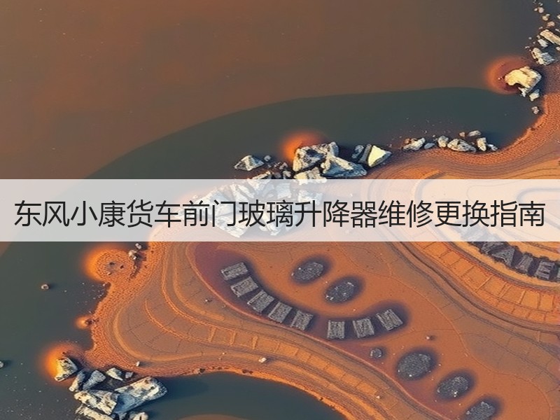 东风小康货车前门玻璃升降器维修更换指南 东风小康货车前门玻璃升降器维修更换指南