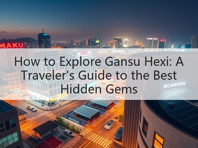 How to Explore Gansu Hexi: A Traveler's 