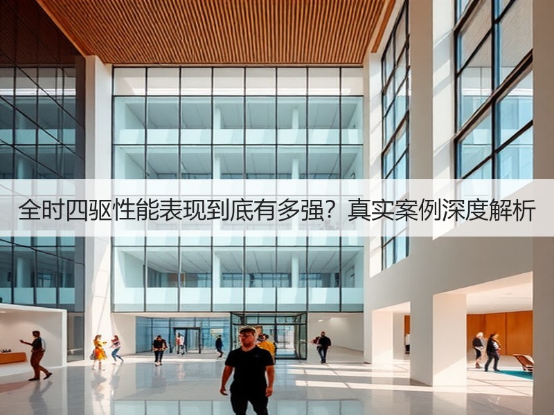 全时四驱性能表现到底有多强？真实案例深度解析