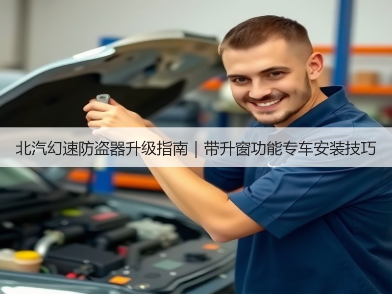北汽幻速防盗器升级指南|带升窗功能专车安装技巧 北汽幻速防盗器升级指南|带升窗功能专车安装技巧