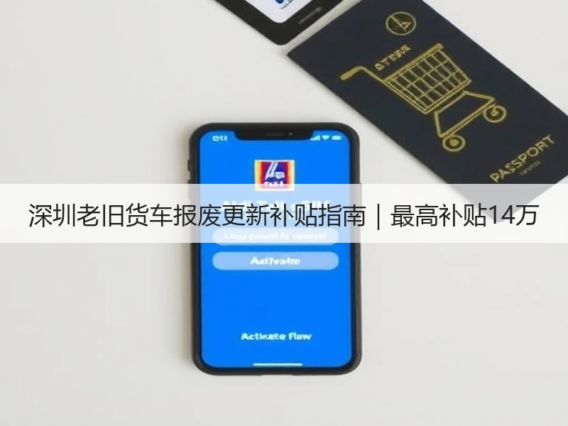 深圳老旧货车报废更新补贴指南|最高补贴14万 深圳老旧货车报废更新补贴指南|最高补贴14万
