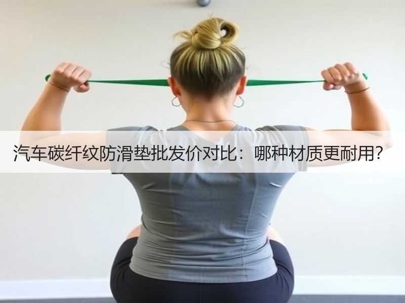 汽车碳纤纹防滑垫批发价对比：哪种材质更耐用？