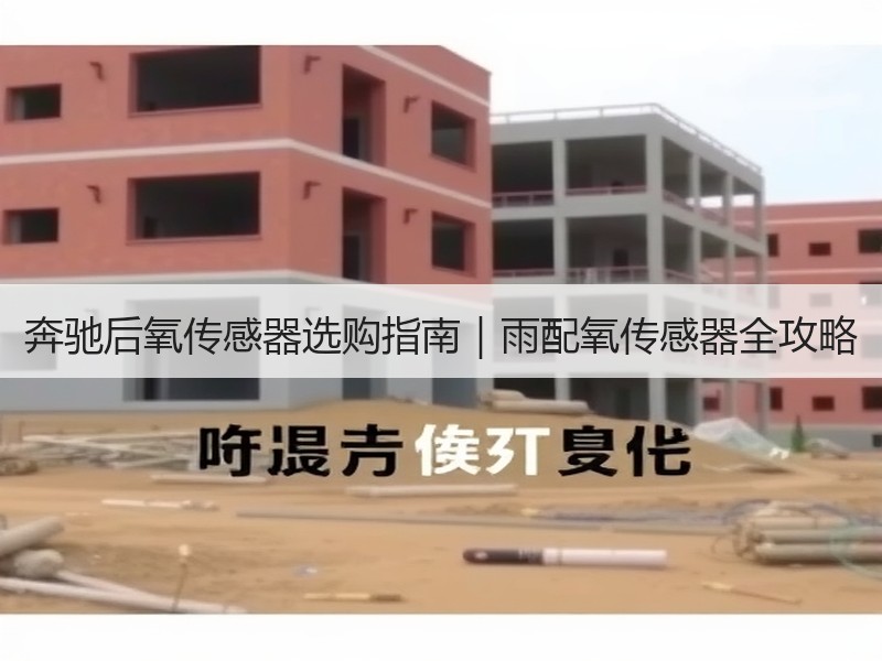 奔驰后氧传感器选购指南|雨配氧传感器全攻略 奔驰后氧传感器选购指南|雨配氧传感器全攻略