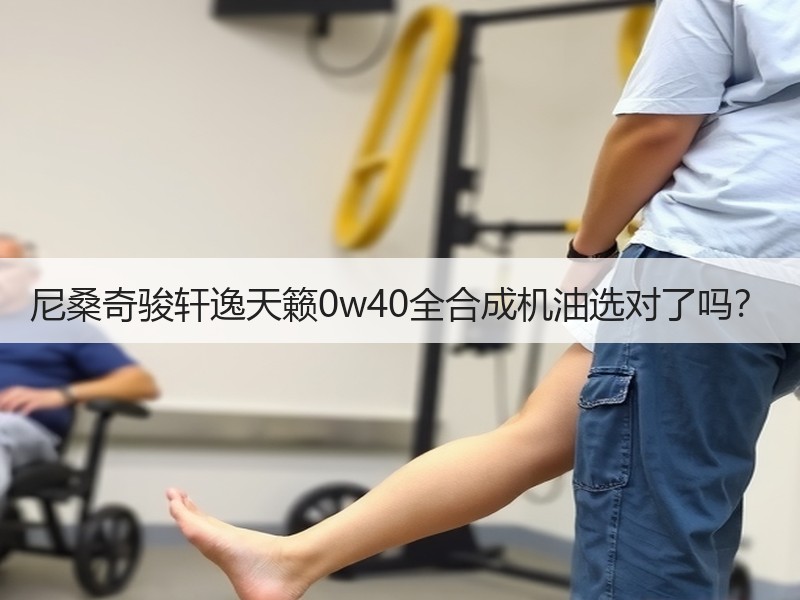 尼桑奇骏轩逸天籁0w40全合成机油选对了吗？