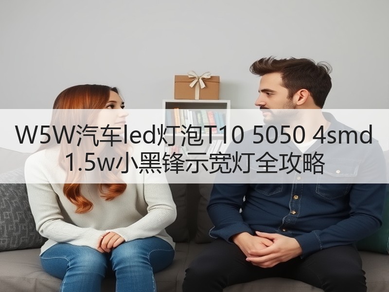 W5W汽车led灯泡T10 5050 4smd 1.5w小黑锋示宽灯全攻略 W5W汽车led灯泡T10 5050 4smd 1.5w小黑锋示宽灯全攻略