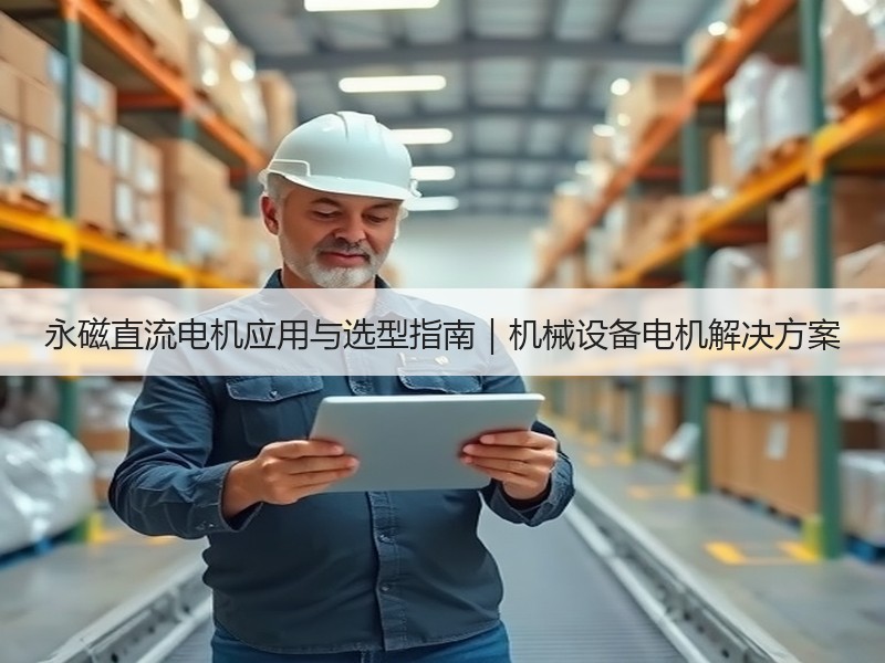 永磁直流电机应用与选型指南|机械设备电机解决方案 永磁直流电机应用与选型指南|机械设备电机解决方案