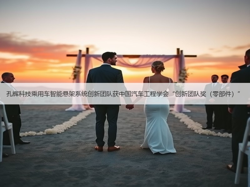 孔辉科技乘用车智能悬架系统创新团队获中国汽车工程学会“创新团队奖（零部件）”