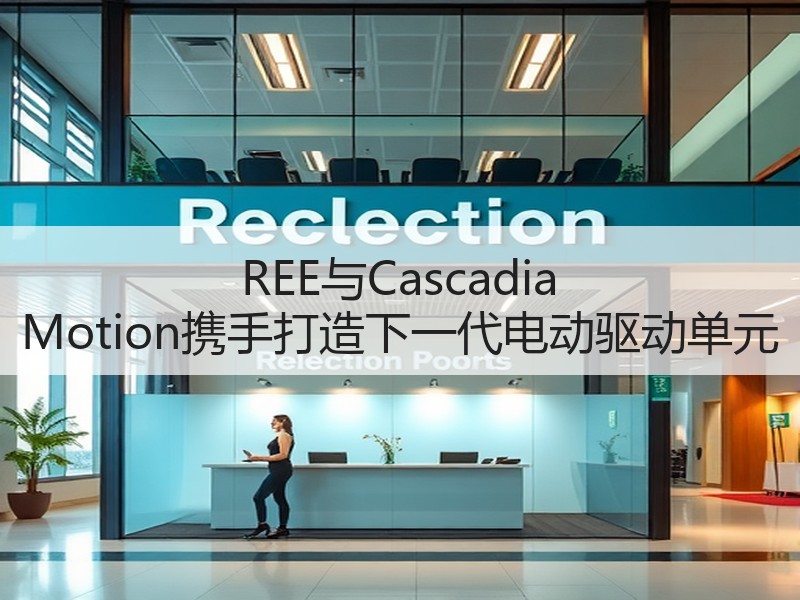 REE与Cascadia Motion携手打造下一代电动驱动单元 REE与Cascadia Motion携手打造下一代电动驱动单元