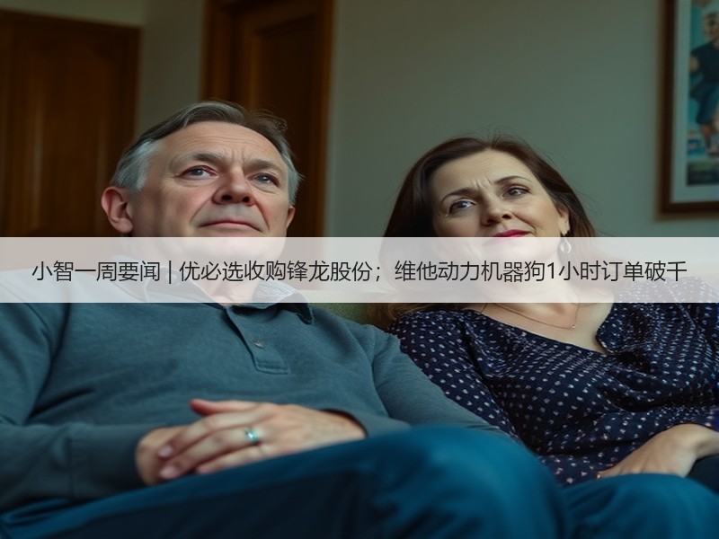 小智一周要闻 | 优必选收购锋龙股份；维他动力机器狗1小时订单破千