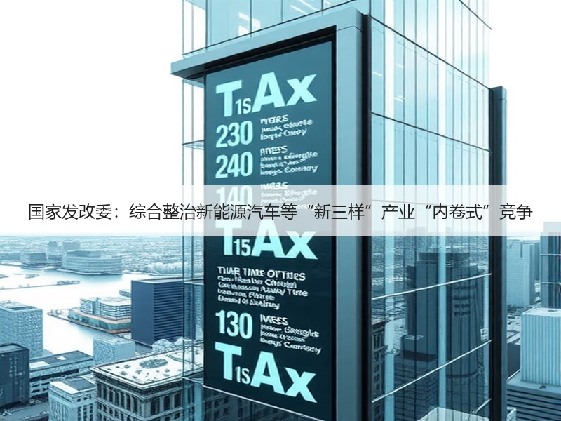 国家发改委：综合整治新能源汽车等“新三样”产业“内卷式”竞争