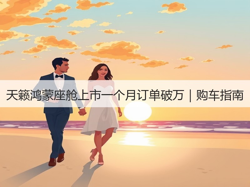 天籁鸿蒙座舱上市一个月订单破万|购车指南 天籁鸿蒙座舱上市一个月订单破万|购车指南