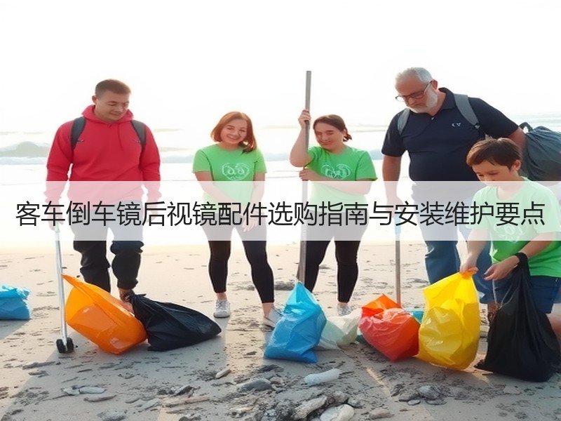 客车倒车镜后视镜配件选购指南与安装维护要点 客车倒车镜后视镜配件选购指南与安装维护要点