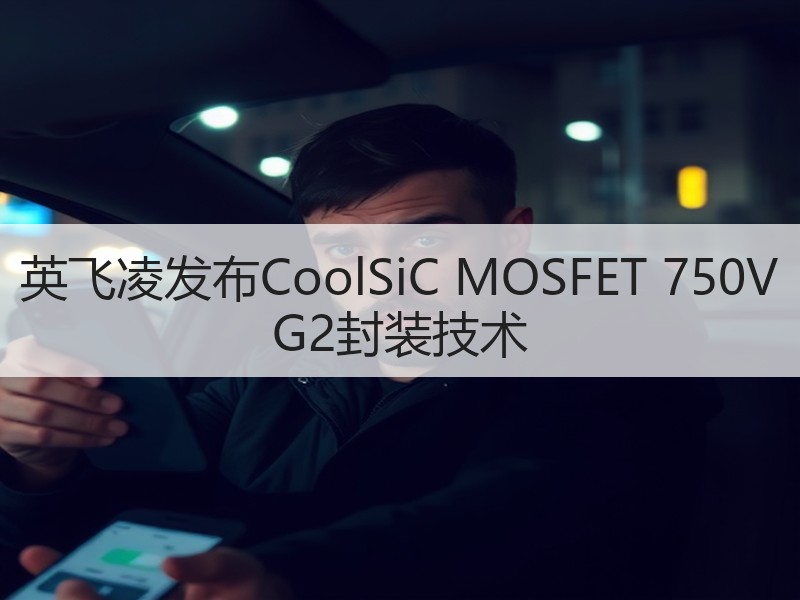 英飞凌发布CoolSiC MOSFET 750V G2封装技术