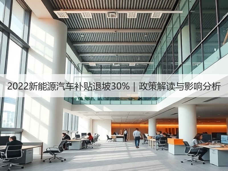 2022新能源汽车补贴退坡30%｜政策解读与影响分析