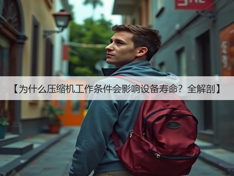 【为什么压缩机工作条件会影响设备寿命？全解剖】