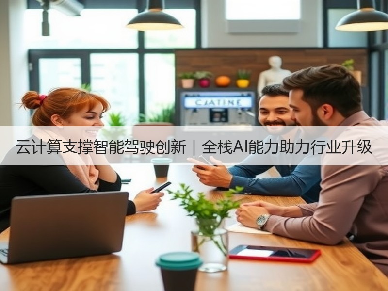 云计算支撑智能驾驶创新|全栈AI能力助力行业升级 云计算支撑智能驾驶创新|全栈AI能力助力行业升级