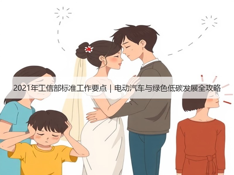2021年工信部标准工作要点|电动汽车与绿色低碳发展全攻略 2021年工信部标准工作要点|电动汽车与绿色低碳发展全攻略